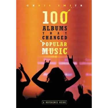 100 Albums That Changed Popular Music: A Reference Guide