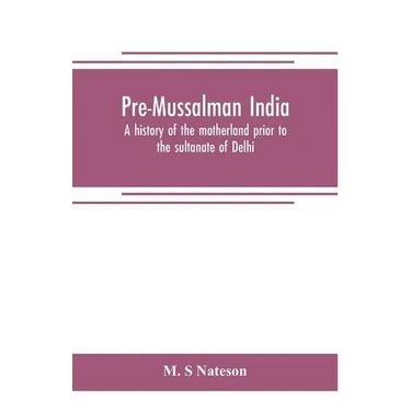 Pre-Mussalman India, a history of the motherland prior to the sultanate of Delhi