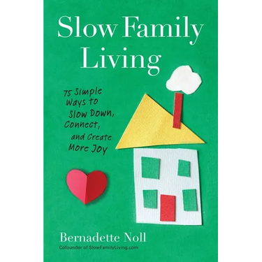 Slow Family Living: 75 Simple Ways to Slow Down, Connect, and Create More Joy