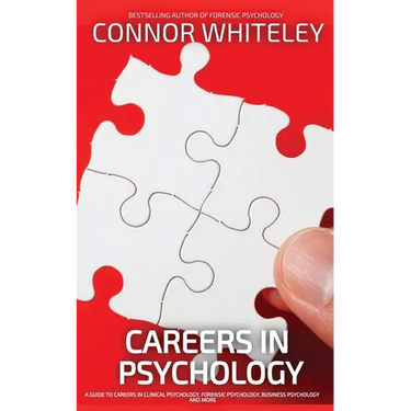 Careers In Psychology: A Guide To Careers In Clinical Psychology, Forensic Psychology, Business Psychology and More
