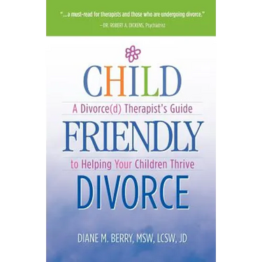Child Friendly Divorce: A Divorce(d) Therapist's Guide to Helping Your Children Thrive