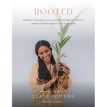Rooted: Postpartum Herbal Guide and Recipes Grounded In Indigenous, African, and Caribbean Traditions for the modern family