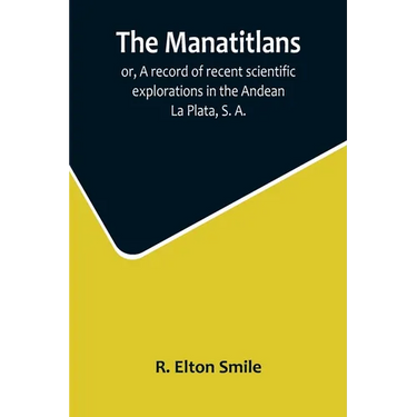 The Manatitlans; or, A record of recent scientific explorations in the Andean La Plata, S. A.