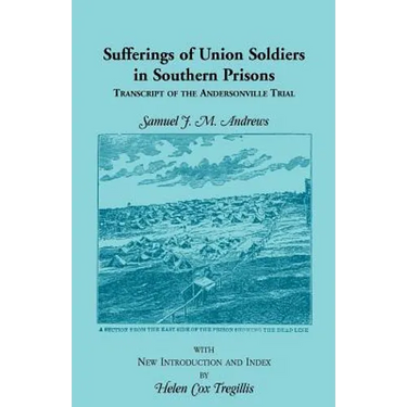 Sufferings of Union Soldiers in Southern Prisons: Transcript of Andersonville Trial