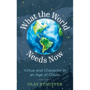 What the World Needs Now: Virtue and Character in an Age of Chaos