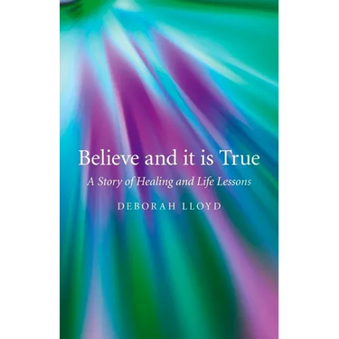 Believe and It Is True: A Story of Healing and Life Lessons