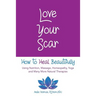 Love Your Scar: How to Heal Beautifully Using Nutrition, Massage, Homeopathy, Yoga and Many More Natural Therapies