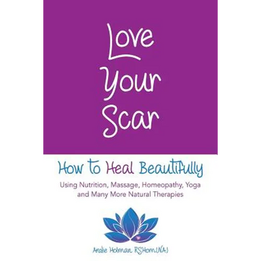 Love Your Scar: How to Heal Beautifully Using Nutrition, Massage, Homeopathy, Yoga and Many More Natural Therapies
