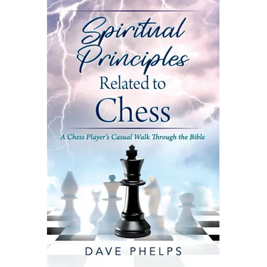 Spiritual Principles Related to Chess: A Chess Players Casual Walk Through the Bible