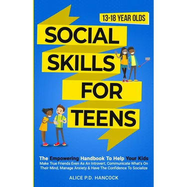 Social Skills for Teens: The Empowering Handbook To Help Your Kids Make True Friends Even As An Introvert, Communicate What's On Their Mind, Ma