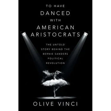 To Have Danced with American Aristocrats: The Untold Story Behind the Bernie Sanders Political Revolution