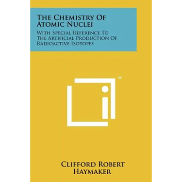 The Chemistry of Atomic Nuclei: With Special Reference to the Artificial Production of Radioactive Isotopes