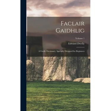 Faclair Gaidhlig: A Gaelic Dictionary, Specially Designed for Beginners; Volume 1