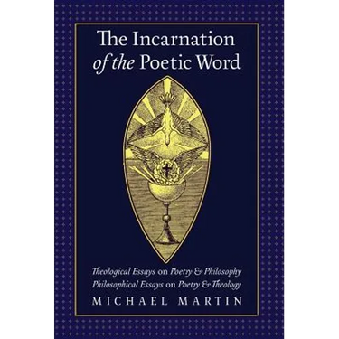 The Incarnation of the Poetic Word: Theological Essays on Poetry & Philosophy - Philosophical Essays on Poetry & Theology