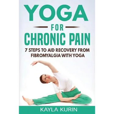 Yoga for Chronic Pain: 7 steps to aid recovery from fibromyalgia with yoga
