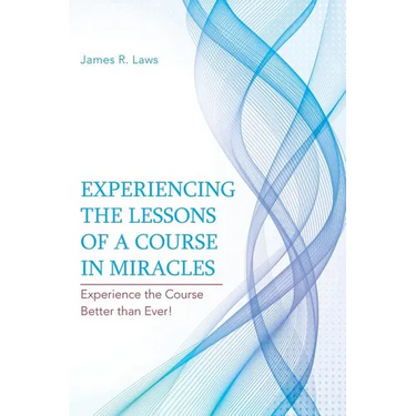 Experiencing the Lessons of a Course in Miracles: Experience the Course Better Than Ever!