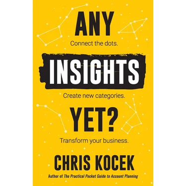 Any Insights Yet?: Connect the dots. Create new categories. Transform your business.