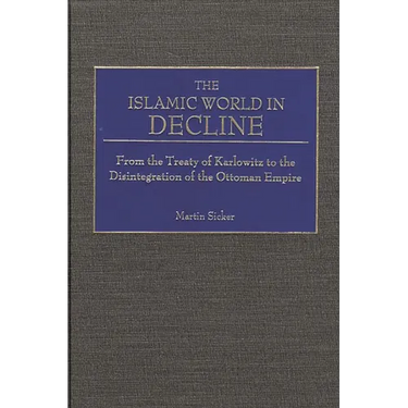 The Islamic World in Decline: From the Treaty of Karlowitz to the Disintegration of the Ottoman Empire