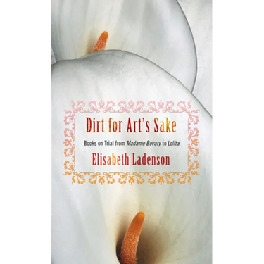 Dirt for Art's Sake: Books on Trial from Madame Bovary to Lolita