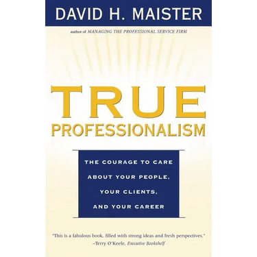 True Professionalism: The Courage to Care about Your People, Your Clients, and Your Career