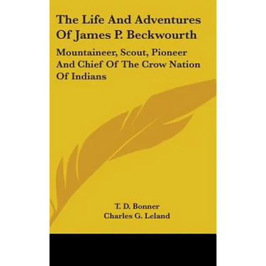 The Life And Adventures Of James P. Beckwourth: Mountaineer, Scout, Pioneer And Chief Of The Crow Nation Of Indians