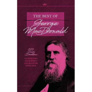The Best of George MacDonald: 120 Daily Devotions to Nurture Your Spirit and Refresh Your Soul