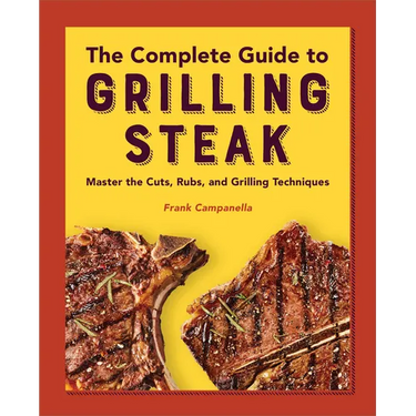 The Complete Guide to Grilling Steak Cookbook: Master the Cuts, Rubs, and Grilling Techniques