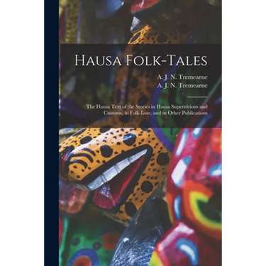 Hausa Folk-tales: the Hausa Text of the Stories in Hausa Superstitions and Customs, in Folk-lore, and in Other Publications