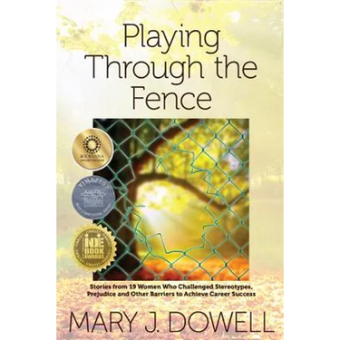 Playing Through the Fence: Stories from 19 Women Who Challenged Stereotypes, Prejudice and Other Barriers to Achieve Career Success