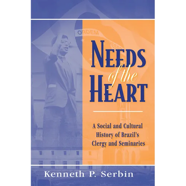Needs of the Heart: A Social and Cultural History of Brazil's Clergy and Seminaries