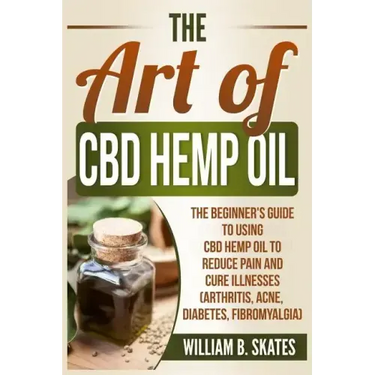 The Art of CBD Hemp Oil: The Beginner's Guide to Using CBD Hemp Oil to Reduce Pain and Cure Illnesses (Arthritis, Acne, Diabetes, Fibromyalgia)