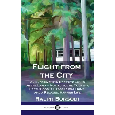 Flight from the City: An Experiment in Creative Living on the Land - Moving to the Country; Fresh Food, a Large Rural Home, and a Relaxed, H