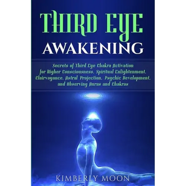 Third Eye Awakening: Secrets of Third Eye Chakra Activation for Higher Consciousness, Spiritual Enlightenment, Clairvoyance, Astral Project