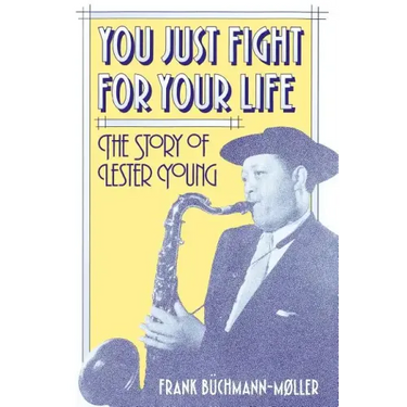 You Just Fight for Your Life: The Story of Lester Young