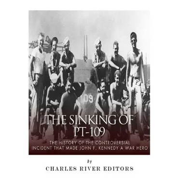 The Sinking of PT-109: The History of the Controversial Incident That Made John F. Kennedy a War Hero