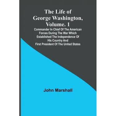 The Life of George Washington, Volume. 1: Commander in Chief of the American Forces During the War which Established the Independence of his Country a