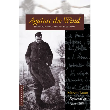 Against the Wind: Eberhard Arnold and the Bruderhof