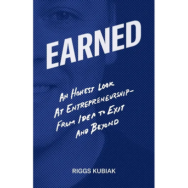 Earned: An Honest Look at Entrepreneurship - From Idea to Exit and Beyond