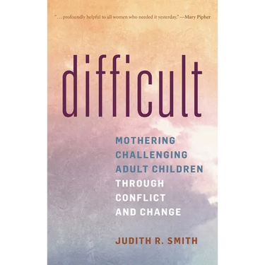 Difficult: Mothering Challenging Adult Children Through Conflict and Change