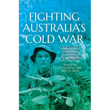 Fighting Australia's Cold War: The Nexus of Strategy and Operations in a Multipolar Asia, 1945-1965