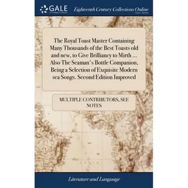 The Royal Toast Master Containing Many Thousands of the Best Toasts old and new, to Give Brilliancy to Mirth ... Also The Seaman's Bottle Companion, B
