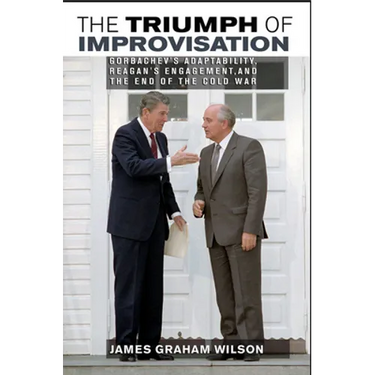 The Triumph of Improvisation: Gorbachev's Adaptability, Reagan's Engagement, and the End of the Cold War