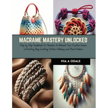 Macrame Mastery Unlocked: Step by Step Guidebook for Newbies to Unleash Your Creative Genius in Knotting, Bag Crafting, Pattern Making, and Plan