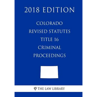 Colorado Revised Statutes - Title 16 - Criminal Proceedings (2018 Edition)
