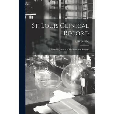 St. Louis Clinical Record: a Monthly Journal of Medicine and Surgery; 2, (1875-1876)