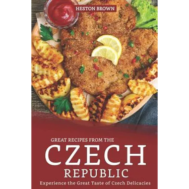 Great Recipes from the Czech Republic: Experience the Great Taste of Czech Delicacies