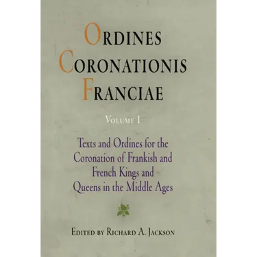 Ordines Coronationis Franciae, Volume 1: Texts and Ordines for the Coronation of Frankish and French Kings and Queens in the Middle Ages