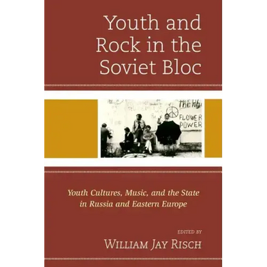Youth and Rock in the Soviet Bloc: Youth Cultures, Music, and the State in Russia and Eastern Europe