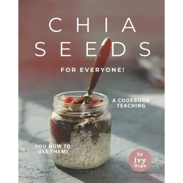 Chia Seeds for Everyone!: A Cookbook Teaching You How to Use Them!