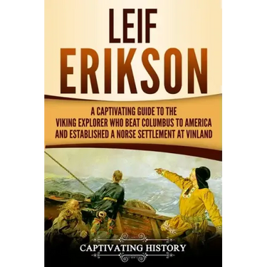 Leif Erikson: A Captivating Guide to the Viking Explorer Who Beat Columbus to America and Established a Norse Settlement at Vinland